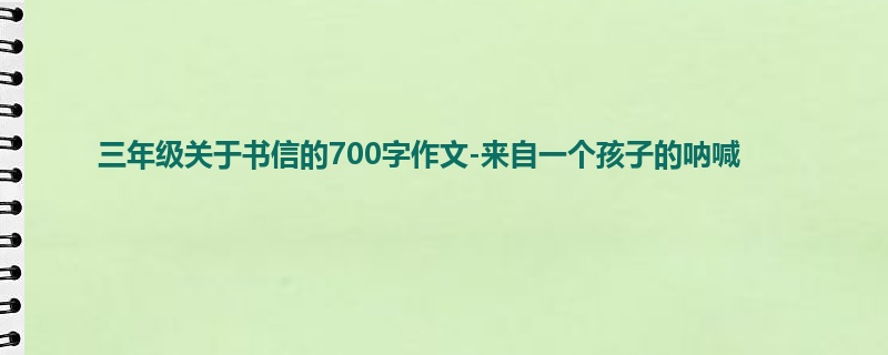 三年级关于书信的700字作文-来自一个孩子的呐喊