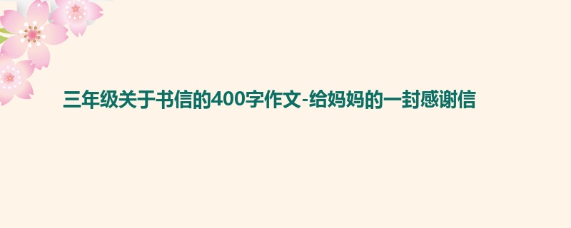 三年级关于书信的400字作文-给妈妈的一封感谢信