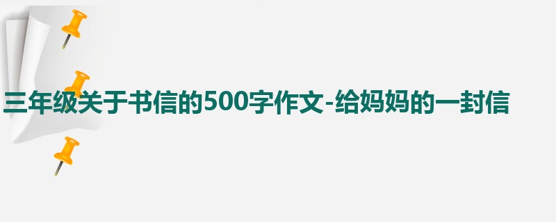 三年级关于书信的500字作文-给妈妈的一封信