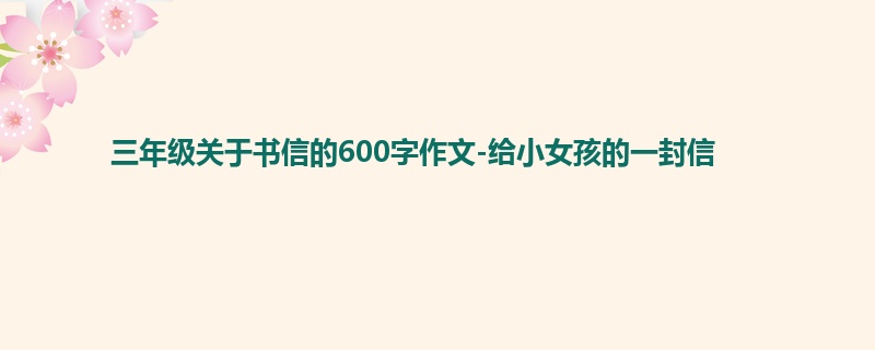 三年级关于书信的600字作文-给小女孩的一封信