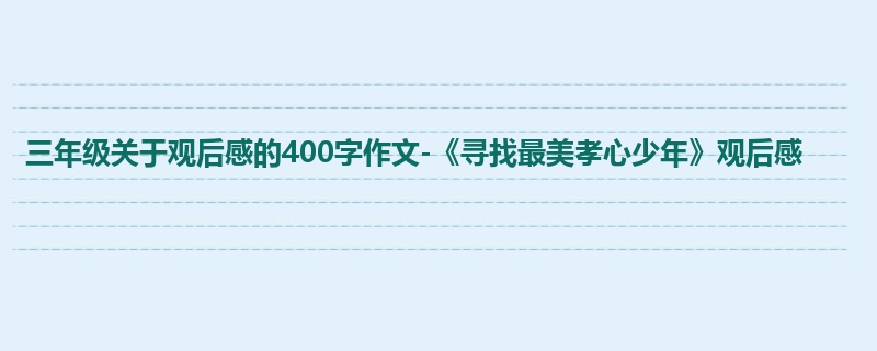 三年级关于观后感的400字作文-《寻找最美孝心少年》观后感