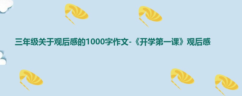 三年级关于观后感的1000字作文-《开学第一课》观后感