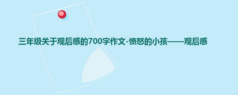 三年级关于观后感的700字作文-愤怒的小孩——观后感