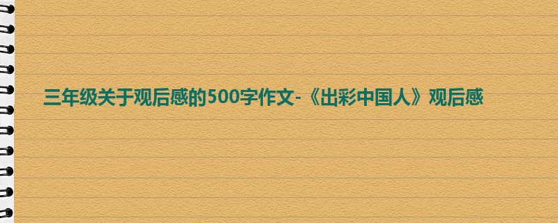 三年级关于观后感的500字作文-《出彩中国人》观后感