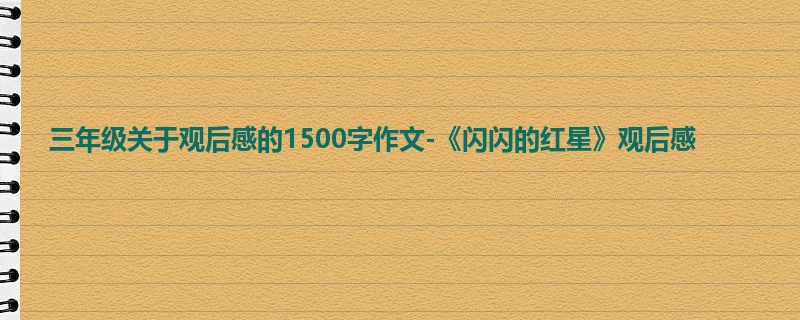 三年级关于观后感的1500字作文-《闪闪的红星》观后感