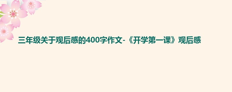三年级关于观后感的400字作文-《开学第一课》观后感