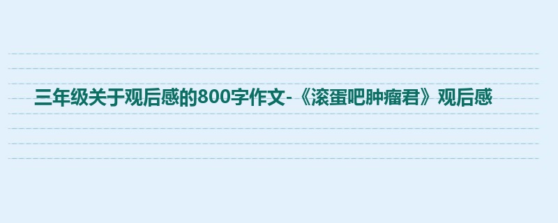 三年级关于观后感的800字作文-《滚蛋吧肿瘤君》观后感