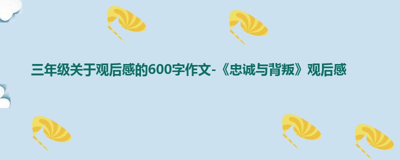 三年级关于观后感的600字作文-《忠诚与背叛》观后感