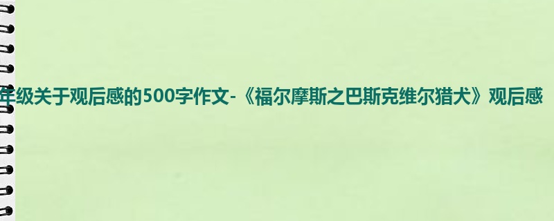 三年级关于观后感的500字作文-《福尔摩斯之巴斯克维尔猎犬》观后感