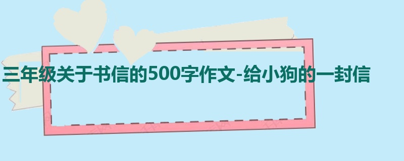 三年级关于书信的500字作文-给小狗的一封信