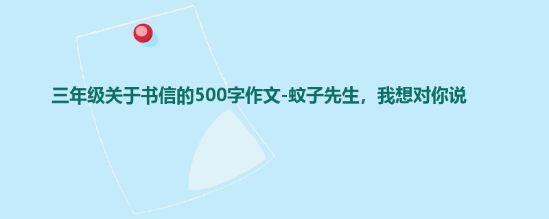 三年级关于书信的500字作文-蚊子先生,我想对你说