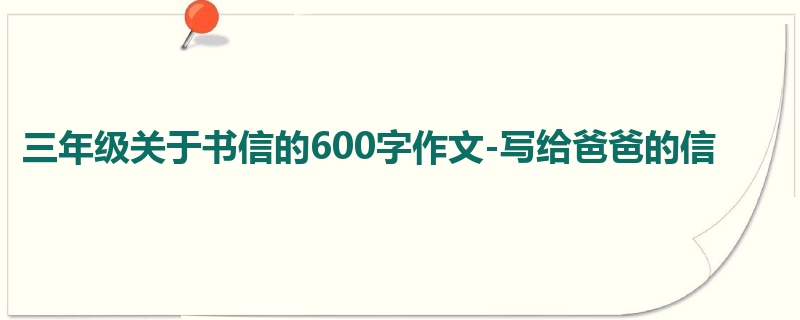 三年级关于书信的600字作文-写给爸爸的信