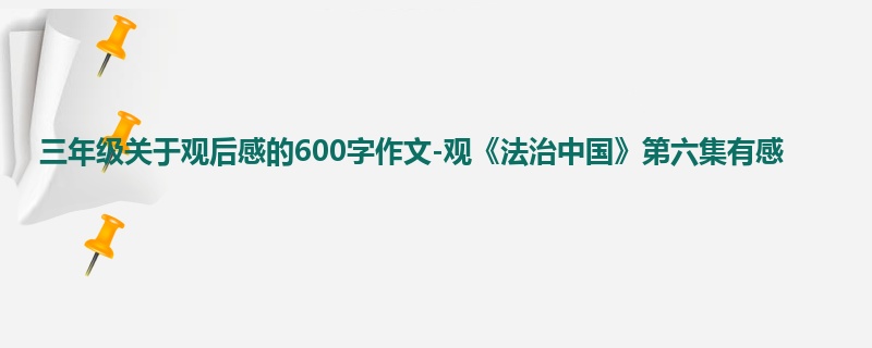 三年级关于观后感的600字作文-观《法治中国》第六集有感