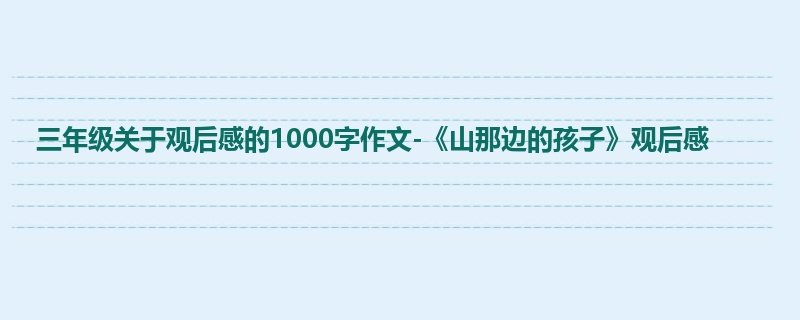 三年级关于观后感的1000字作文-《山那边的孩子》观后感