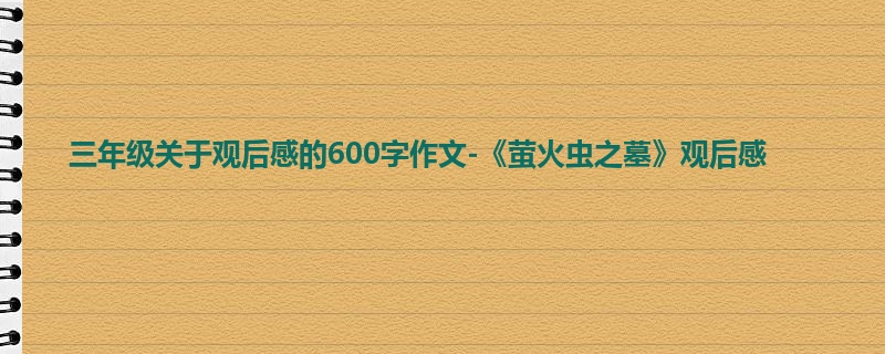 三年级关于观后感的600字作文-《萤火虫之墓》观后感