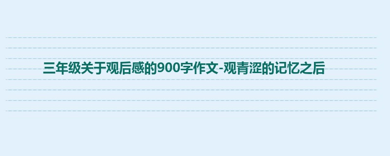 三年级关于观后感的900字作文-观青涩的记忆之后