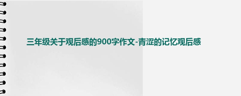 三年级关于观后感的900字作文-青涩的记忆观后感