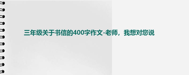 三年级关于书信的400字作文-老师，我想对您说