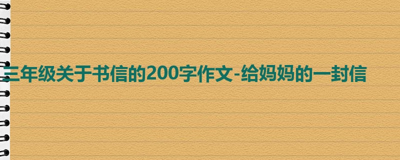 三年级关于书信的200字作文-给妈妈的一封信