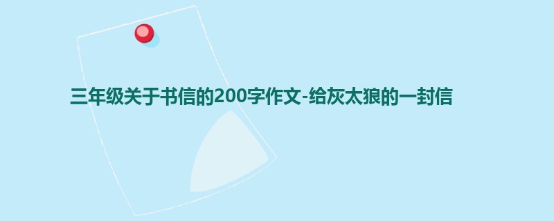 三年级关于书信的200字作文-给灰太狼的一封信