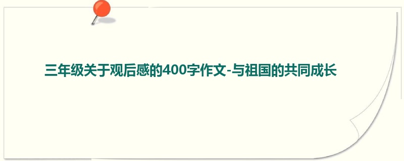 三年级关于观后感的400字作文-与祖国的共同成长