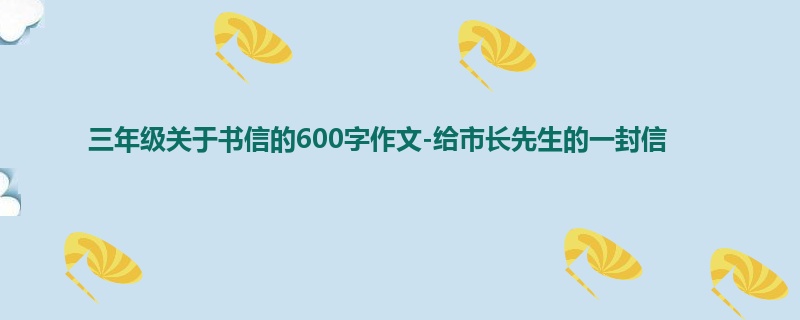 三年级关于书信的600字作文-给市长先生的一封信