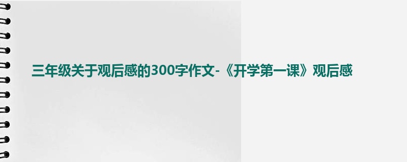 三年级关于观后感的300字作文-《开学第一课》观后感