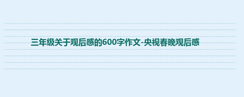 三年级关于观后感的600字作文-央视春晚观后感