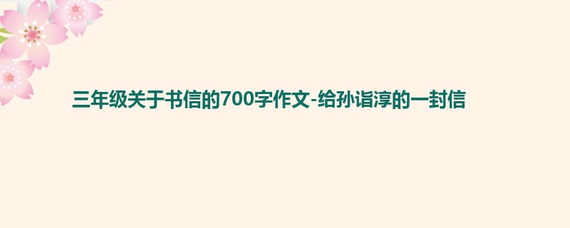 三年级关于书信的700字作文-给孙诣淳的一封信