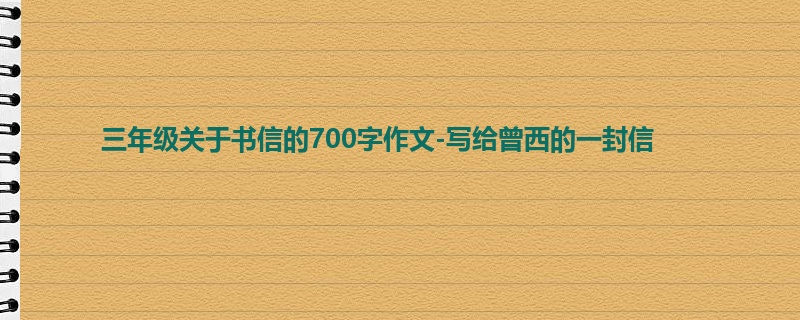 三年级关于书信的700字作文-写给曾西的一封信