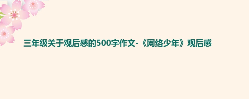 三年级关于观后感的500字作文-《网络少年》观后感