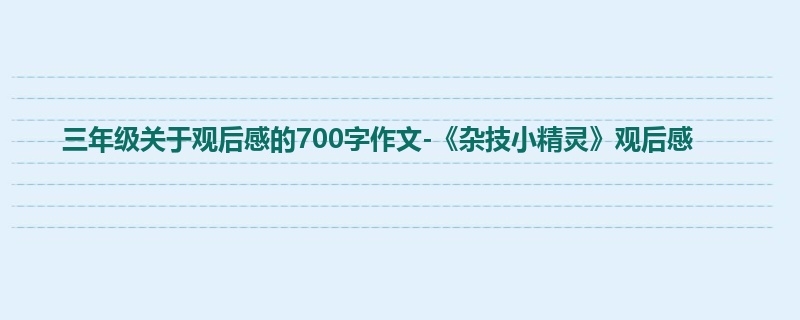 三年级关于观后感的700字作文-《杂技小精灵》观后感