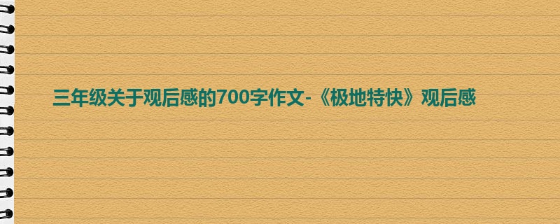 三年级关于观后感的700字作文-《极地特快》观后感