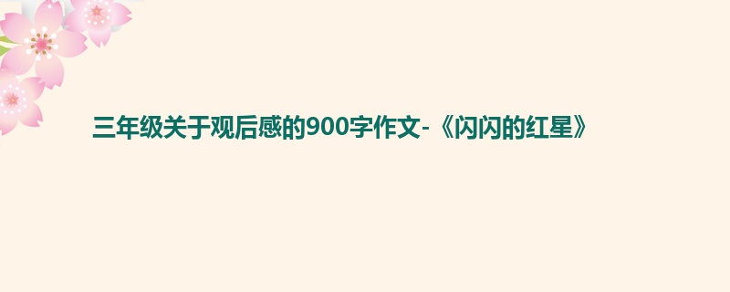 三年级关于观后感的900字作文-《闪闪的红星》