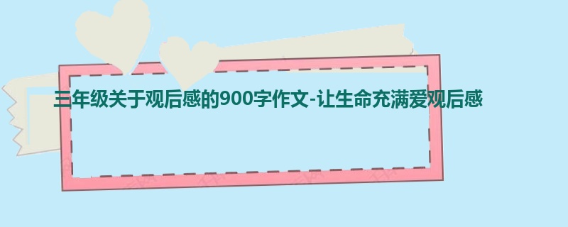 三年级关于观后感的900字作文-让生命充满爱观后感