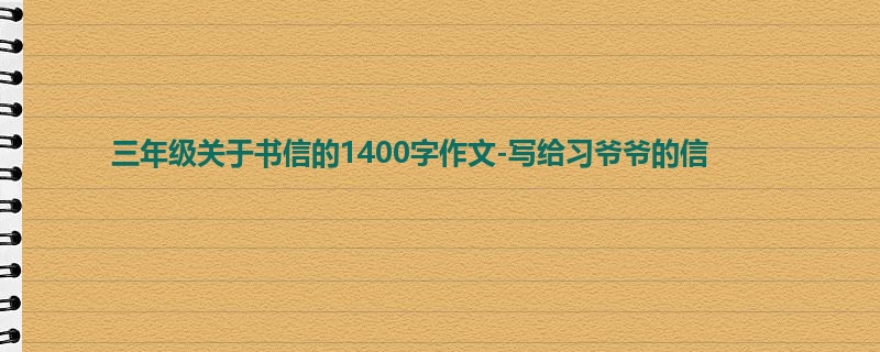 三年级关于书信的1400字作文-写给习爷爷的信