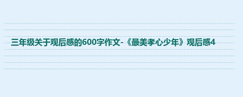 三年级关于观后感的600字作文-《最美孝心少年》观后感4