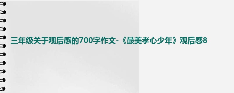 三年级关于观后感的700字作文-《最美孝心少年》观后感8