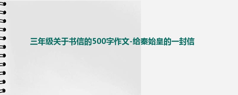 三年级关于书信的500字作文-给秦始皇的一封信