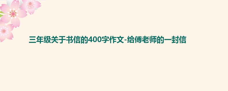 三年级关于书信的400字作文-给傅老师的一封信