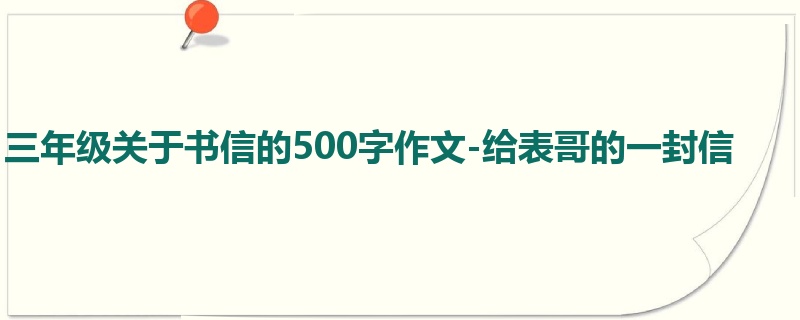 三年级关于书信的500字作文-给表哥的一封信