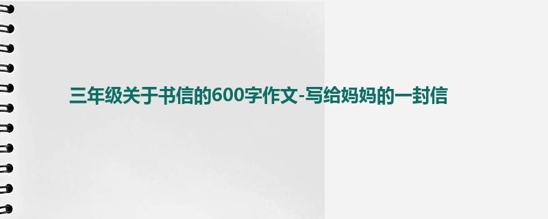 三年级关于书信的600字作文-写给妈妈的一封信