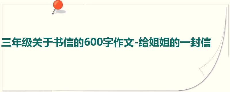 三年级关于书信的600字作文-给姐姐的一封信