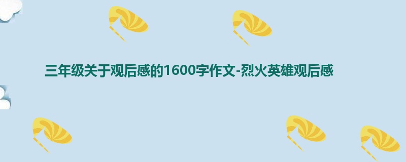 三年级关于观后感的1600字作文-烈火英雄观后感