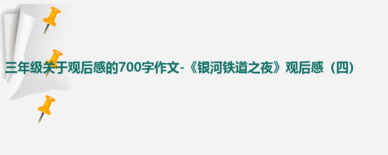 三年级关于观后感的700字作文-《银河铁道之夜》观后感(四)