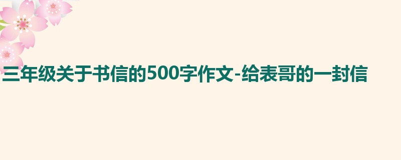 三年级关于书信的500字作文-给表哥的一封信