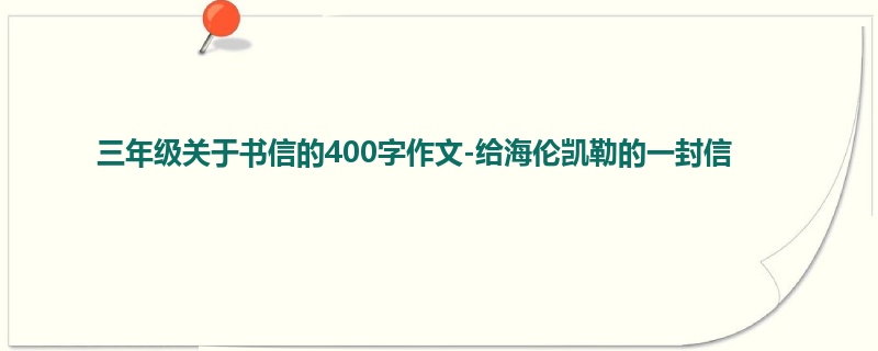 三年级关于书信的400字作文-给海伦凯勒的一封信