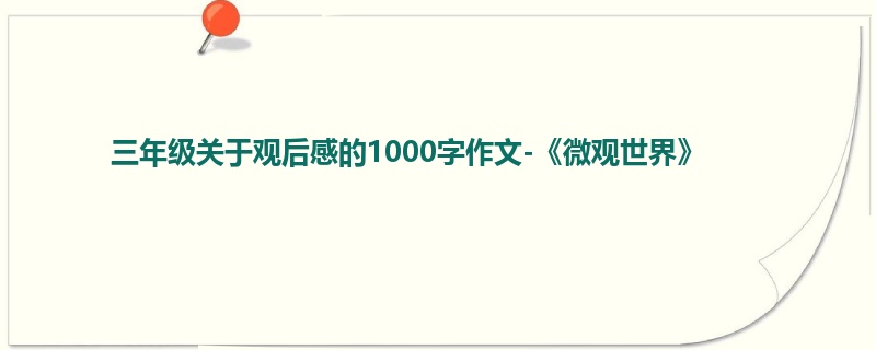 三年级关于观后感的1000字作文-《微观世界》