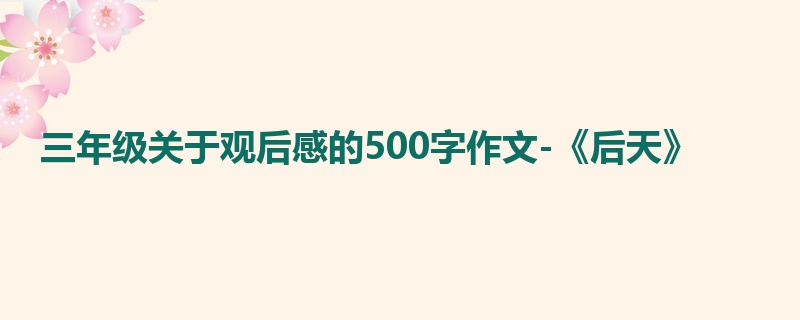 三年级关于观后感的500字作文-《后天》