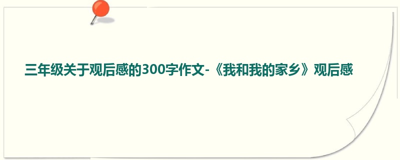 三年级关于观后感的300字作文-《我和我的家乡》观后感